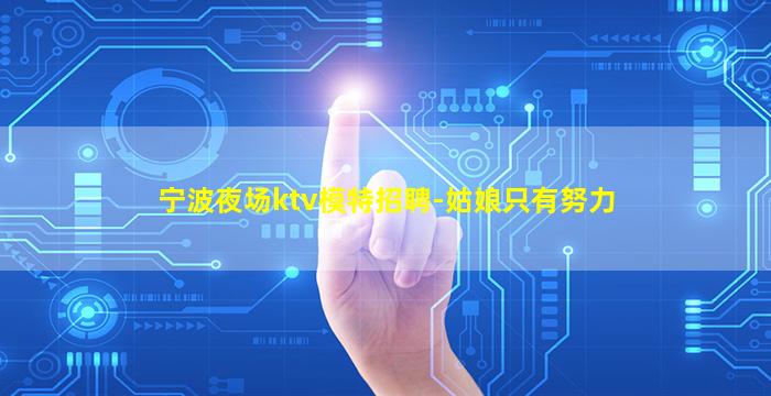 宁波夜场ktv模特招聘-姑娘只有努力